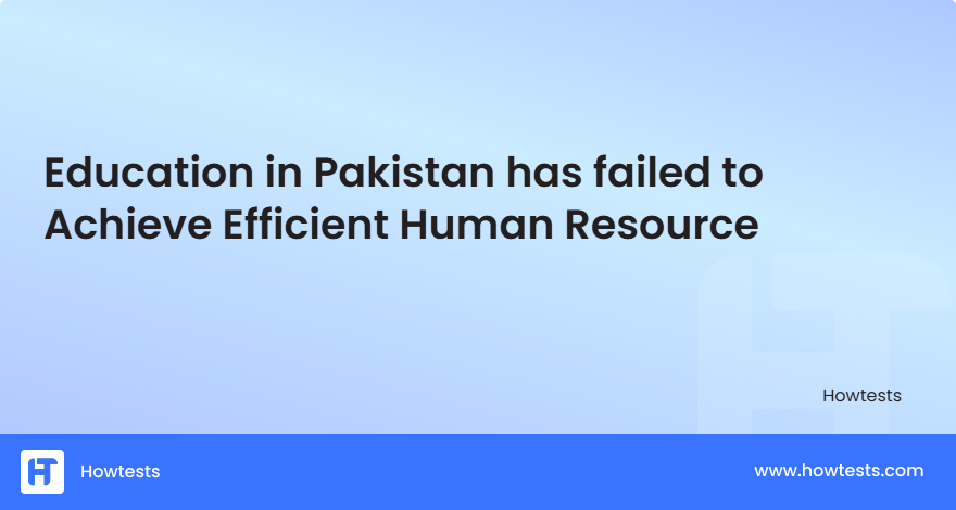 Education in Pakistan has failed to Achieve Efficient Human Resource